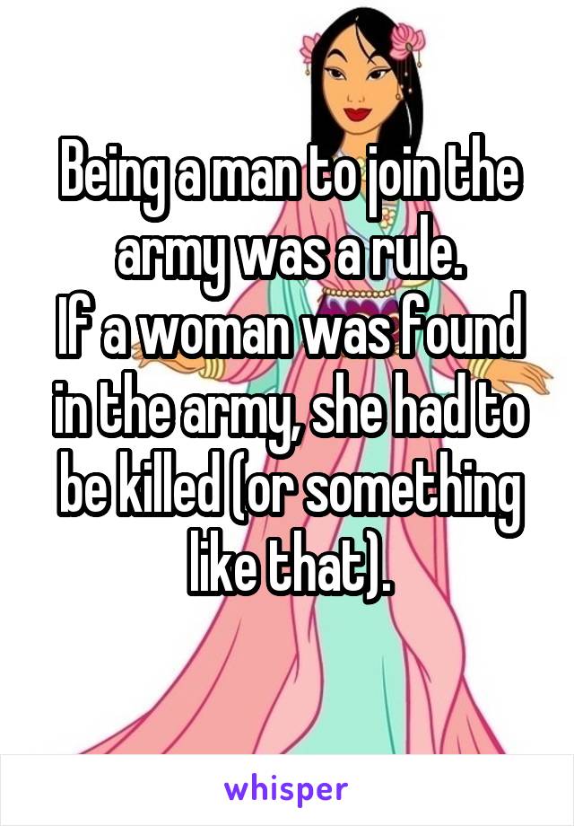 Being a man to join the army was a rule.
If a woman was found in the army, she had to be killed (or something like that).
