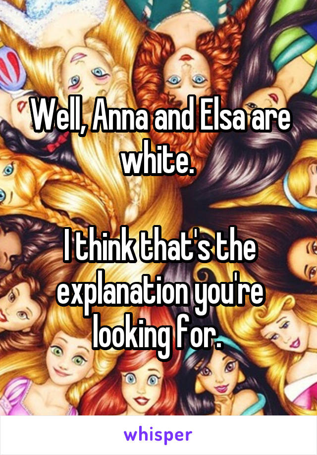 Well, Anna and Elsa are white. 

I think that's the explanation you're looking for. 