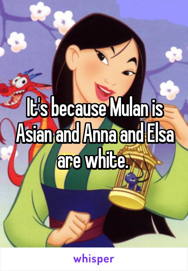 It's because Mulan is Asian and Anna and Elsa are white. 