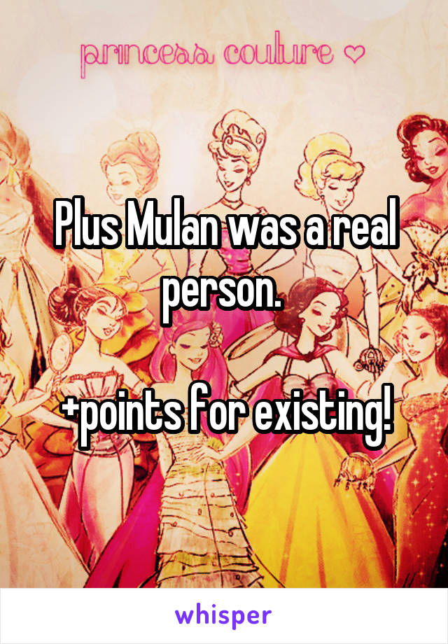 Plus Mulan was a real person. 

+points for existing!