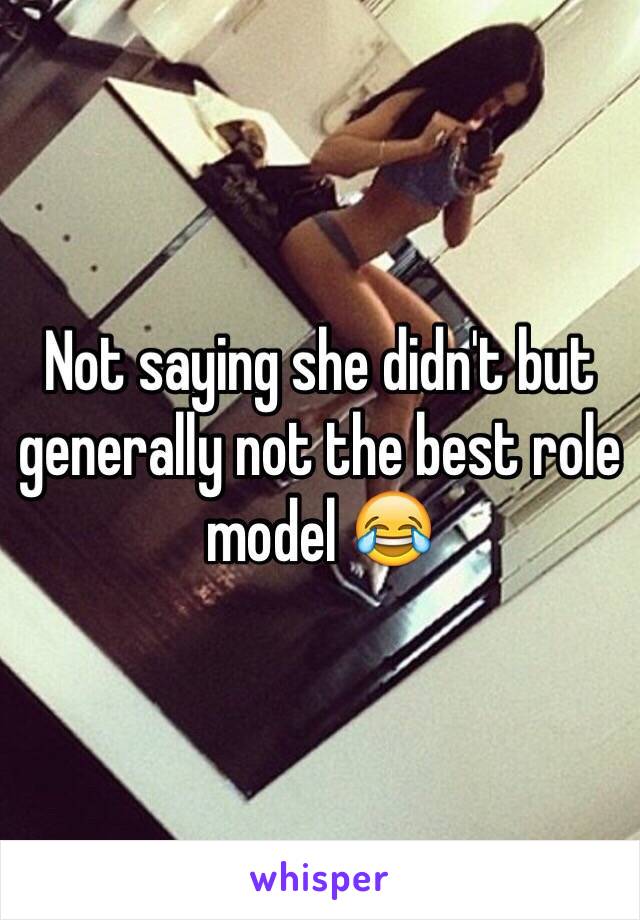 Not saying she didn't but generally not the best role model 😂