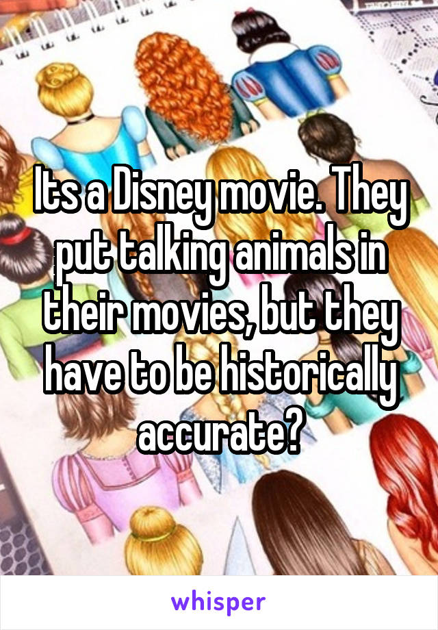 Its a Disney movie. They put talking animals in their movies, but they have to be historically accurate?