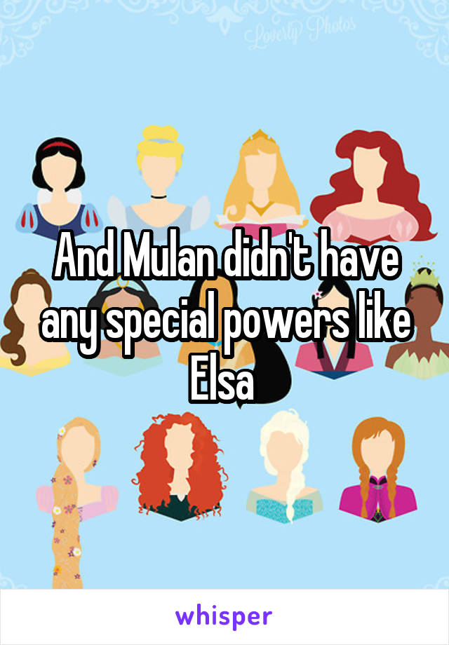 And Mulan didn't have any special powers like Elsa 