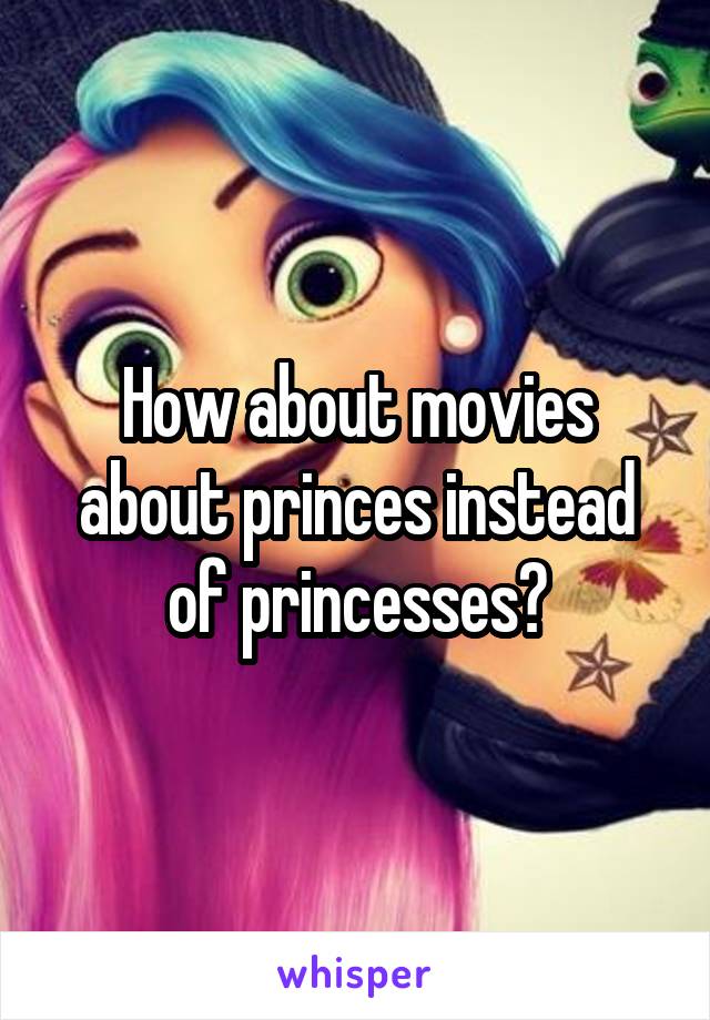 How about movies about princes instead of princesses?