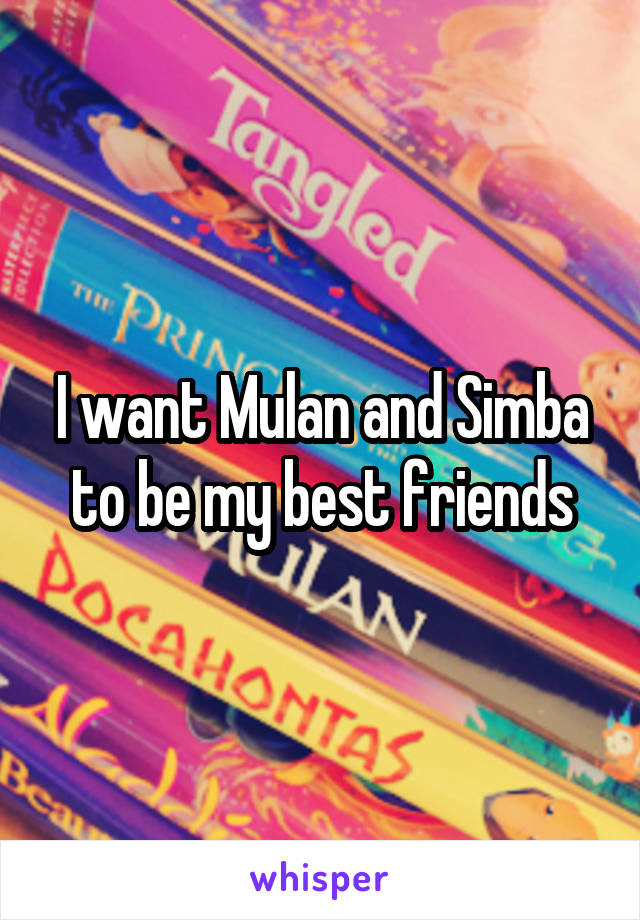 I want Mulan and Simba to be my best friends