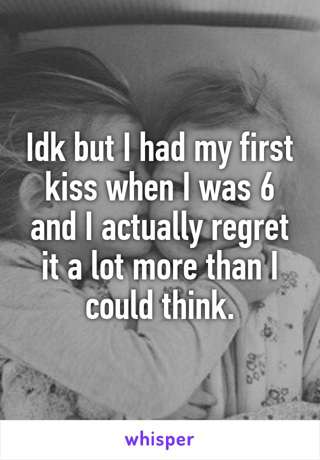 Idk but I had my first kiss when I was 6 and I actually regret it a lot more than I could think.