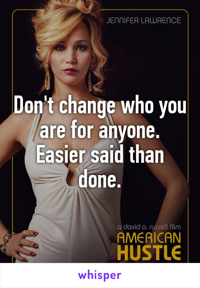Don't change who you are for anyone. Easier said than done.