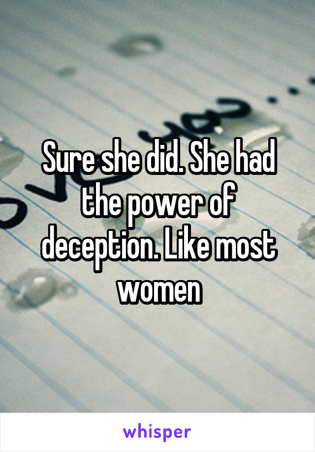 Sure she did. She had the power of deception. Like most women