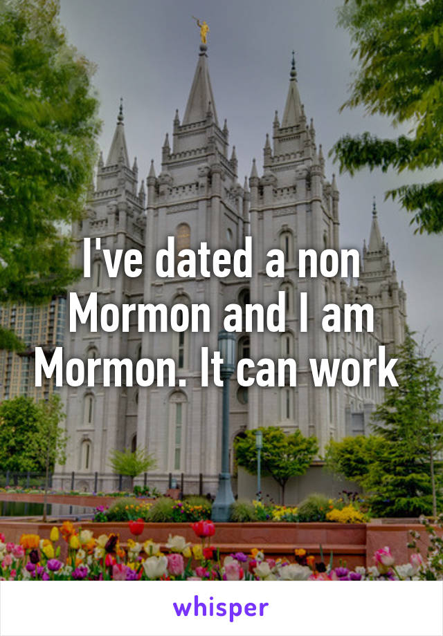 I've dated a non Mormon and I am Mormon. It can work 