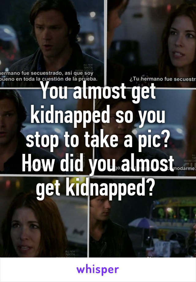 You almost get kidnapped so you stop to take a pic? How did you almost get kidnapped? 