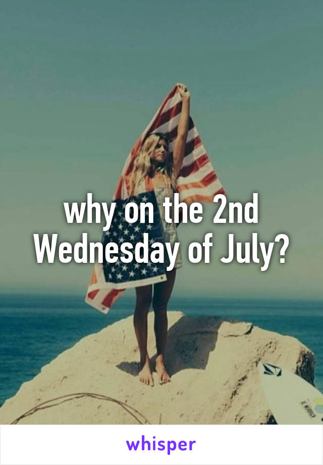 why on the 2nd Wednesday of July?