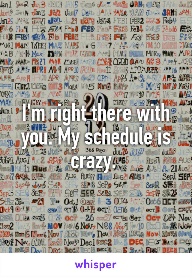 I'm right there with you. My schedule is crazy. 