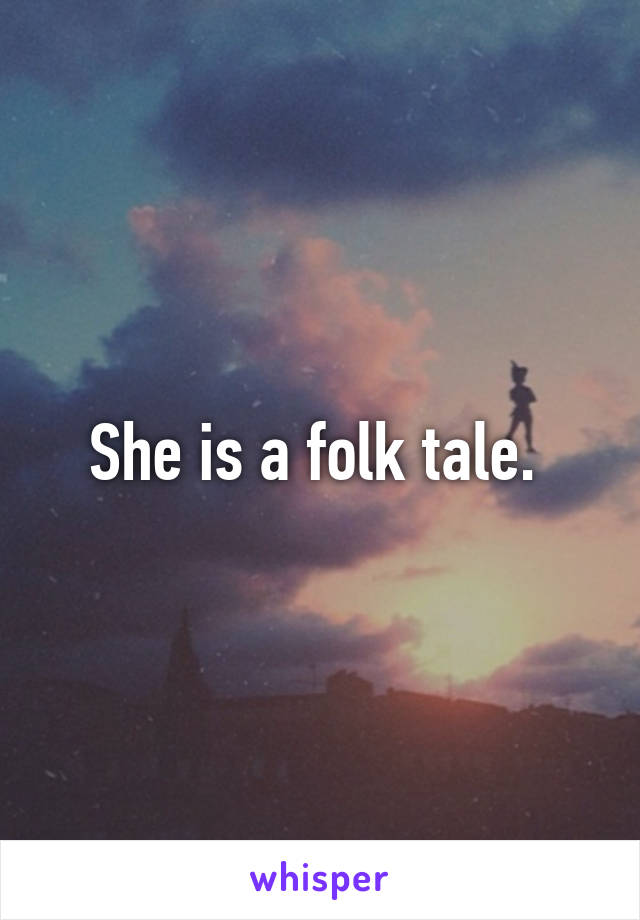 She is a folk tale. 