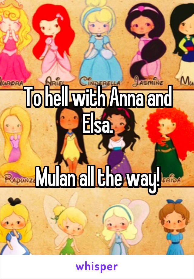 To hell with Anna and Elsa.

Mulan all the way!