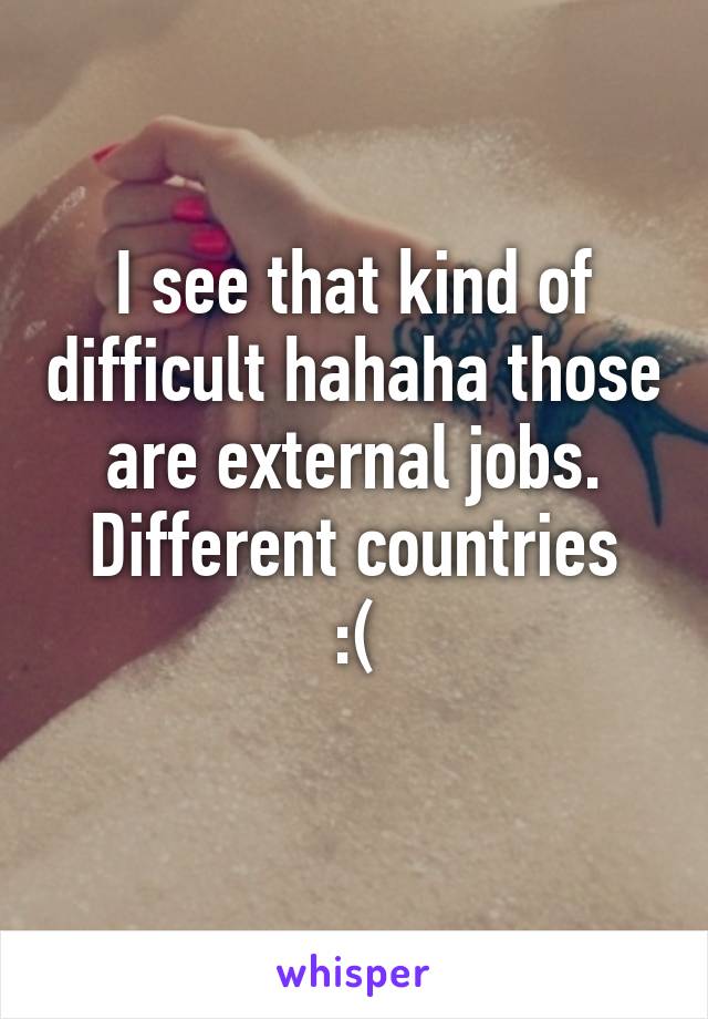 I see that kind of difficult hahaha those are external jobs.
Different countries :(
