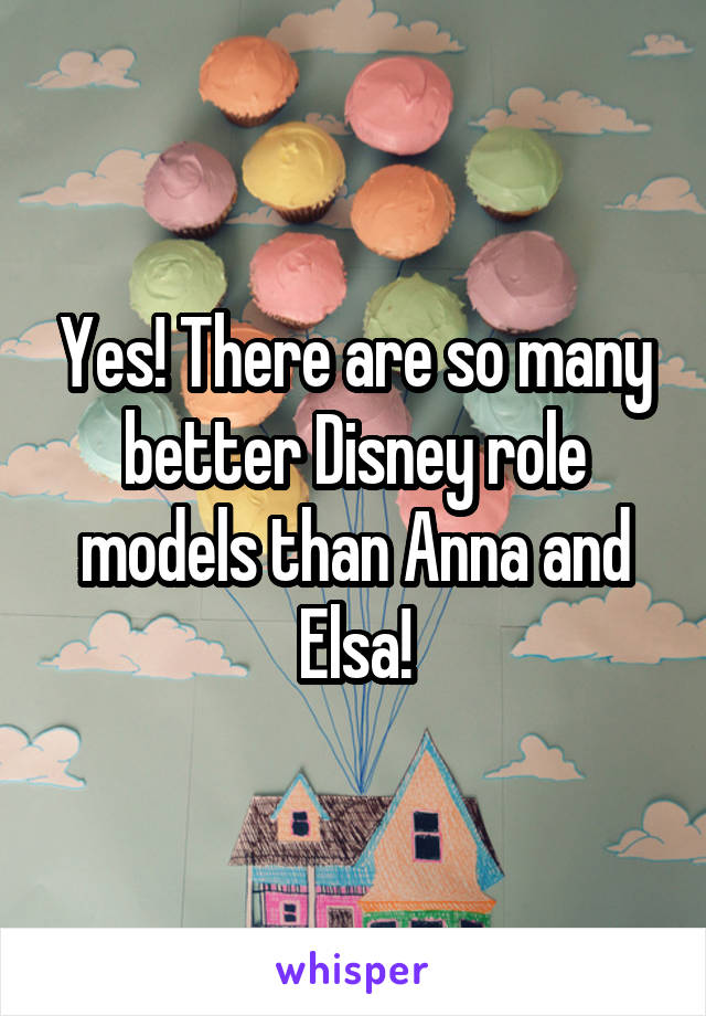 Yes! There are so many better Disney role models than Anna and Elsa!