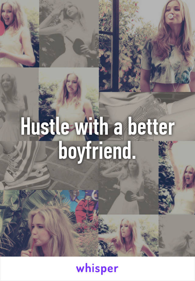 Hustle with a better boyfriend.