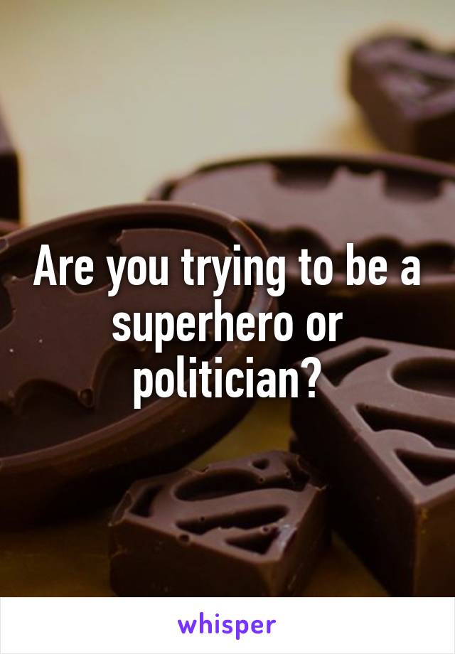 Are you trying to be a superhero or politician?