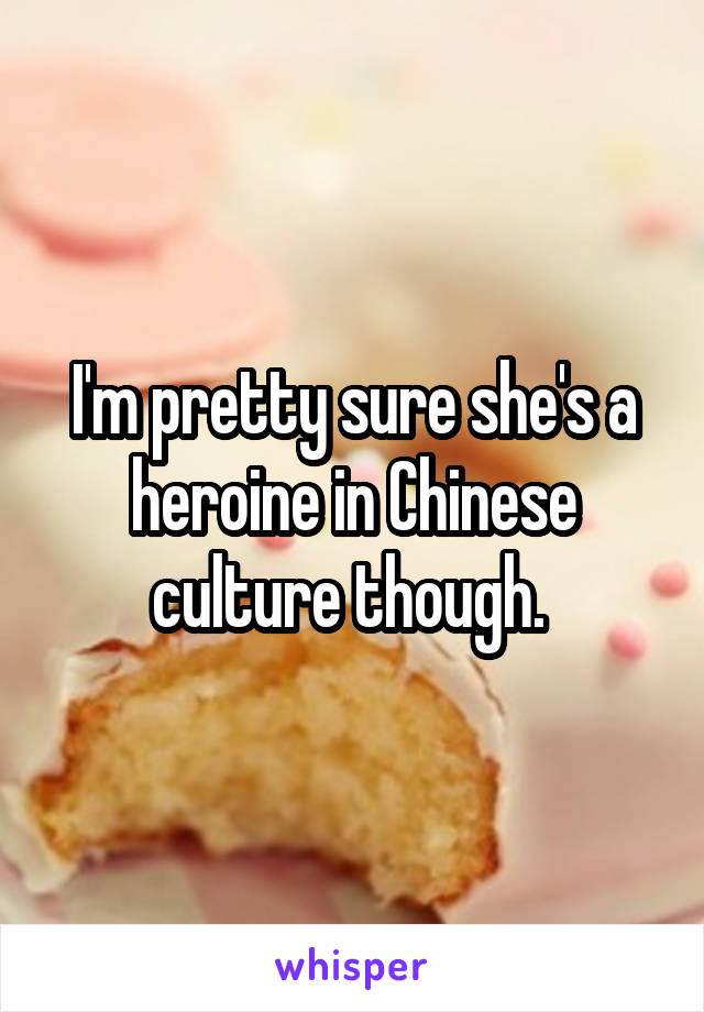 I'm pretty sure she's a heroine in Chinese culture though. 