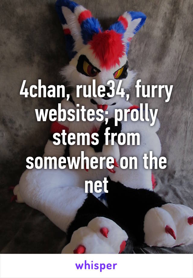 4chan, rule34, furry websites; prolly stems from somewhere on the net