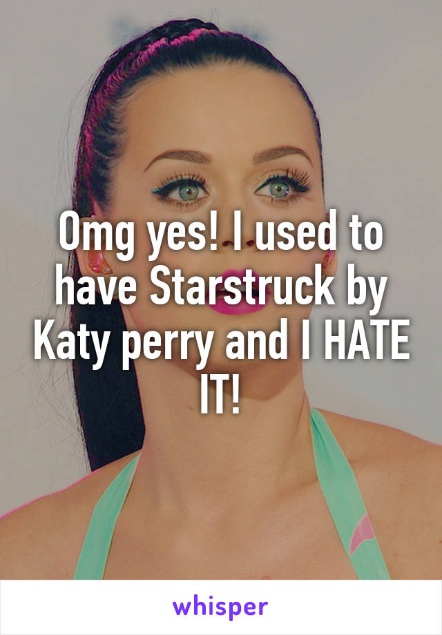 Omg yes! I used to have Starstruck by Katy perry and I HATE IT!
