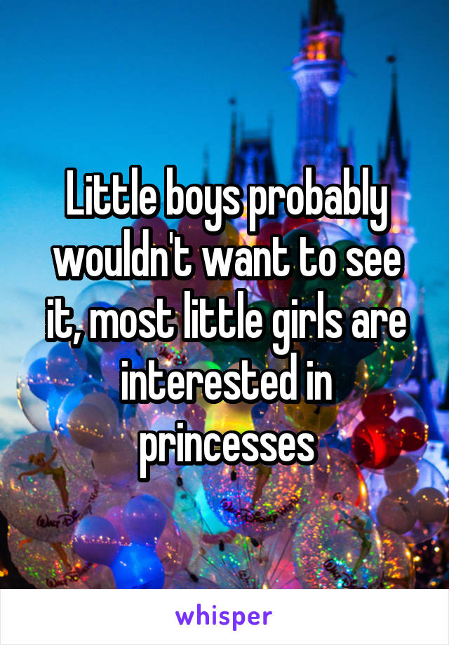 Little boys probably wouldn't want to see it, most little girls are interested in princesses