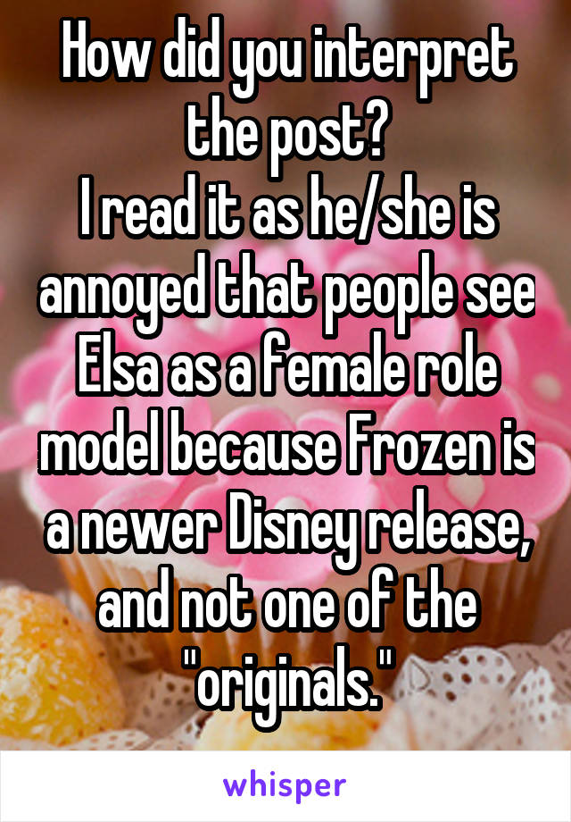 How did you interpret the post?
I read it as he/she is annoyed that people see Elsa as a female role model because Frozen is a newer Disney release, and not one of the "originals."
