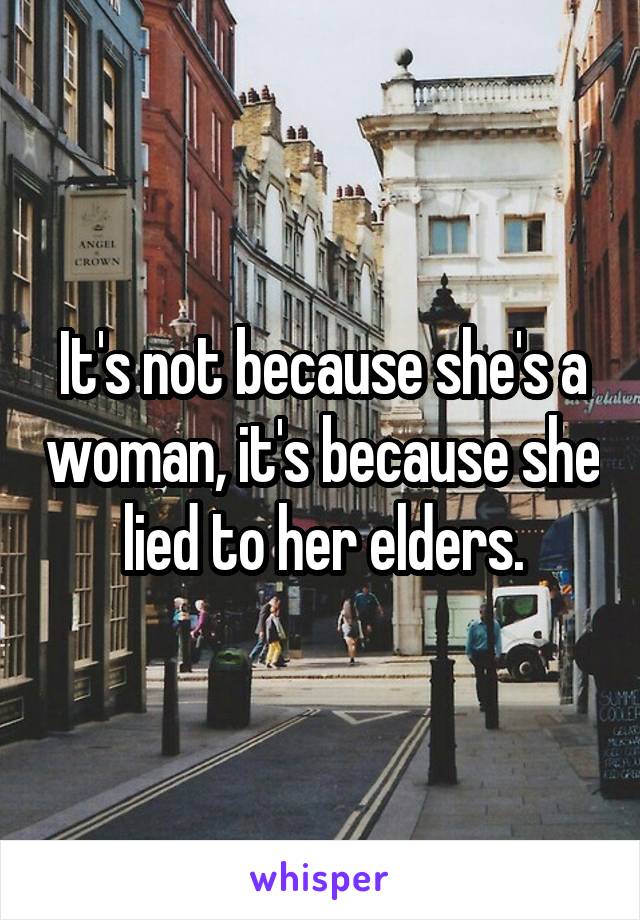 It's not because she's a woman, it's because she lied to her elders.