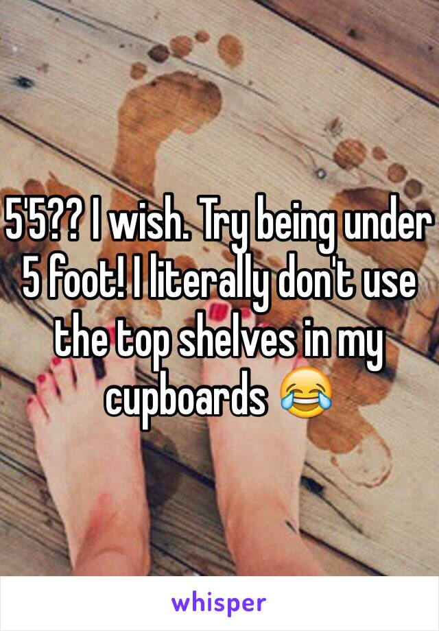 5'5?? I wish. Try being under 5 foot! I literally don't use the top shelves in my cupboards 😂