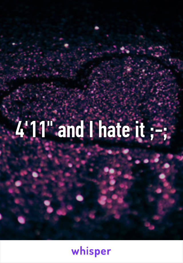 4'11" and I hate it ;-;