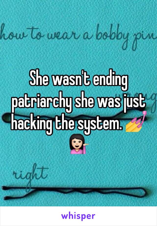 She wasn't ending patriarchy she was just hacking the system. 💅💁🏻