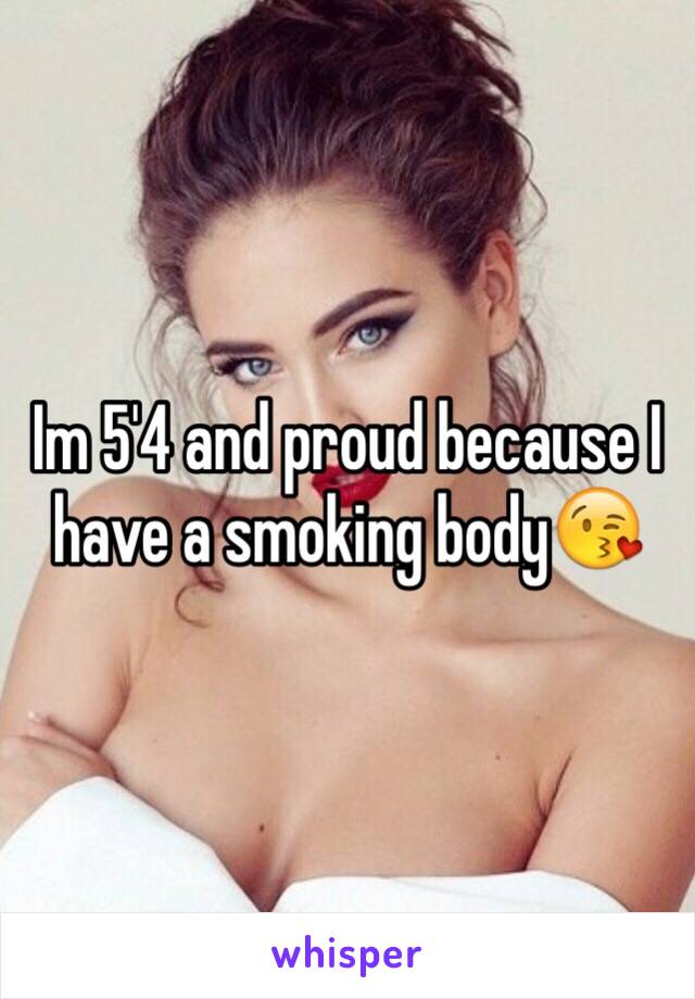 Im 5'4 and proud because I have a smoking body😘