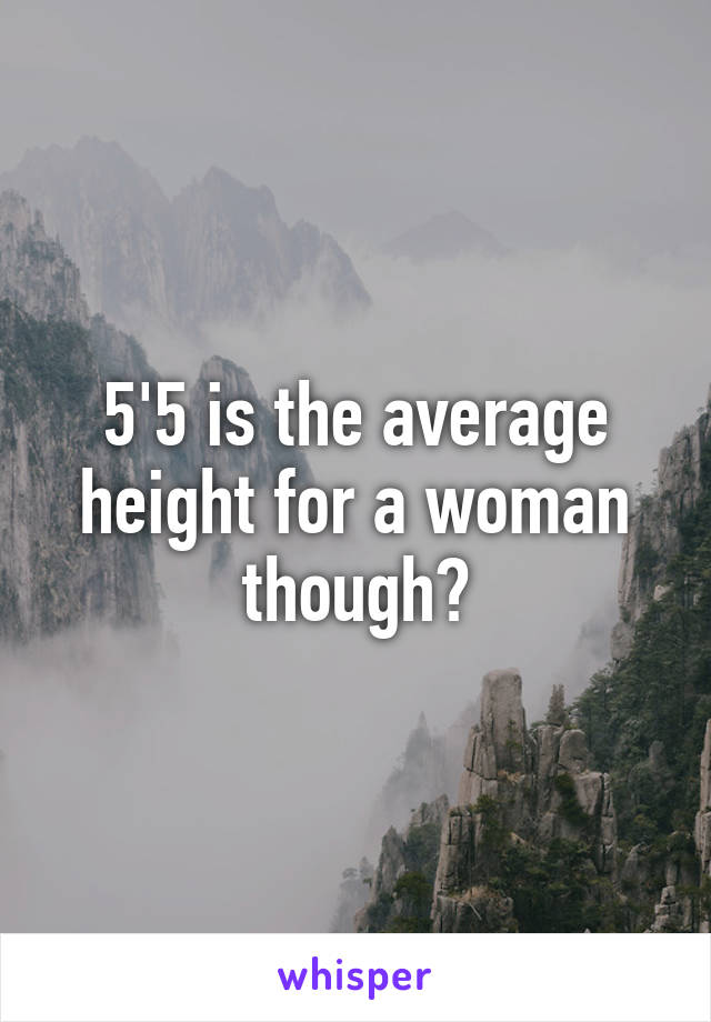 5'5 is the average height for a woman though?