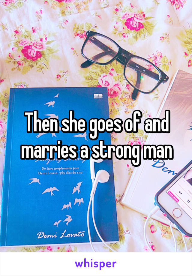 Then she goes of and marries a strong man