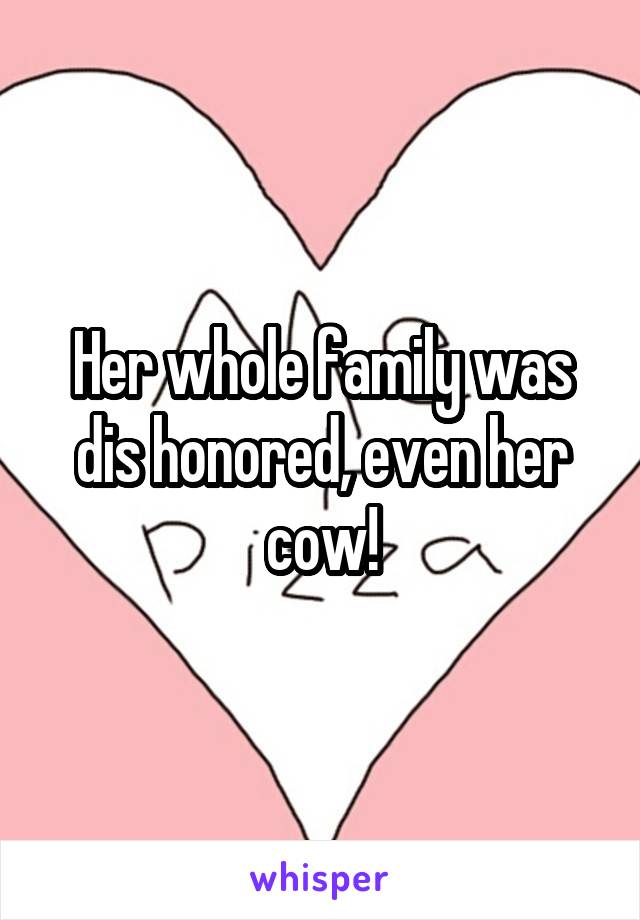 Her whole family was dis honored, even her cow!