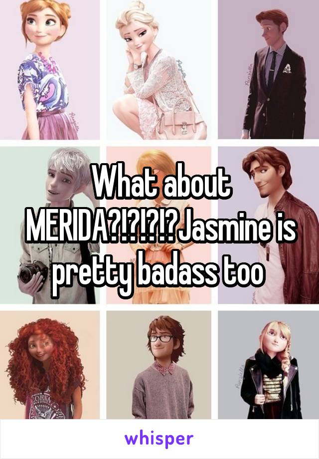 What about MERIDA?!?!?!?Jasmine is pretty badass too 