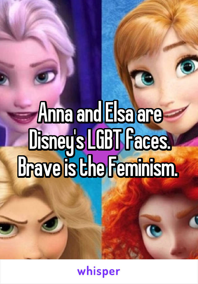 Anna and Elsa are Disney's LGBT faces. Brave is the Feminism. 