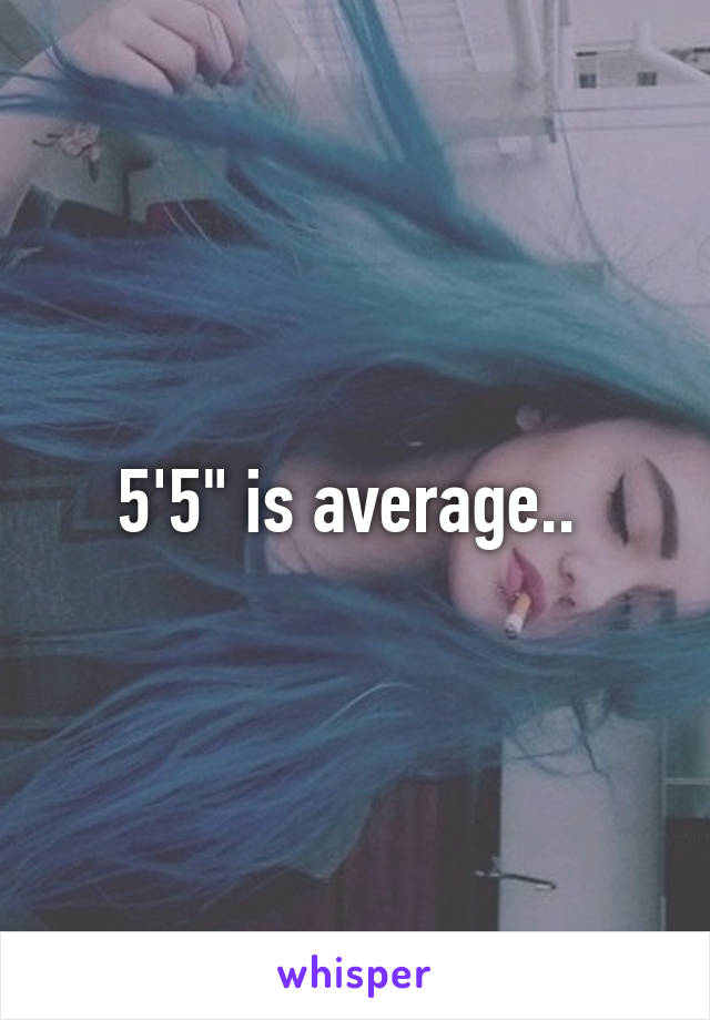 5'5" is average.. 