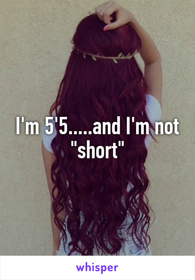 I'm 5'5.....and I'm not "short"