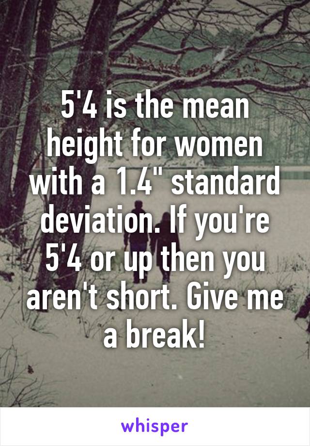 5'4 is the mean height for women with a 1.4" standard deviation. If you're 5'4 or up then you aren't short. Give me a break!