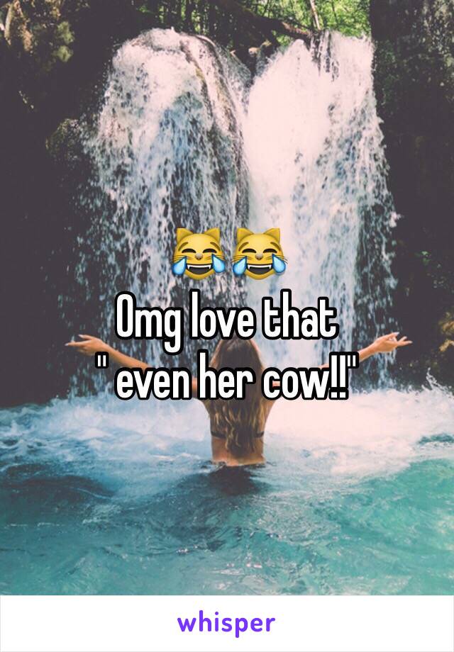 😹😹
Omg love that 
" even her cow!!"