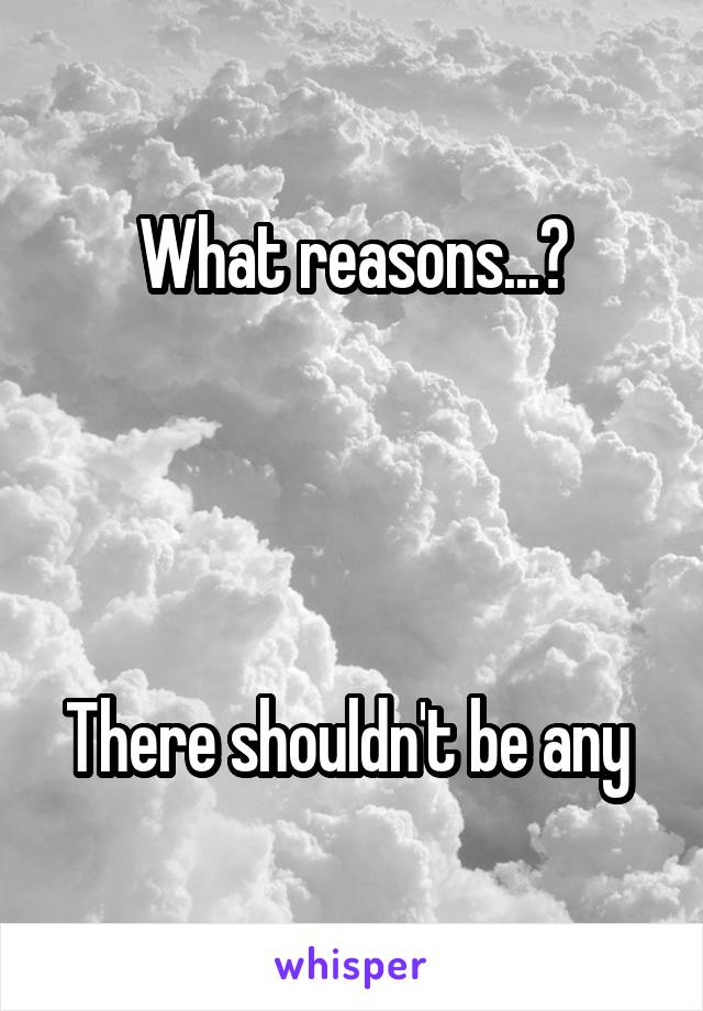 What reasons...?




There shouldn't be any 