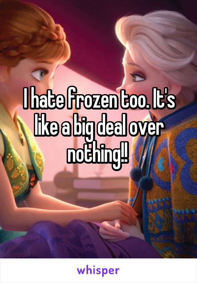 I hate frozen too. It's like a big deal over nothing!! 
