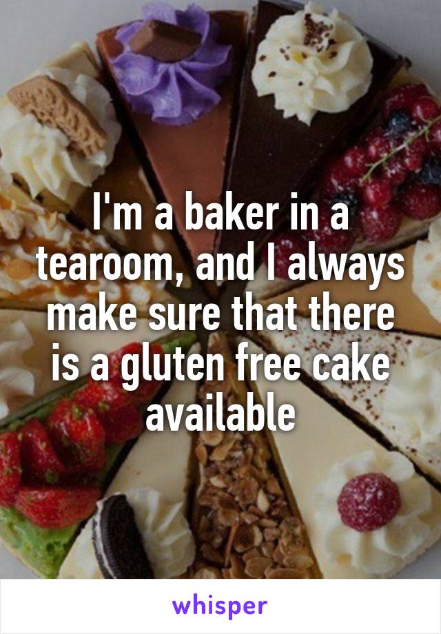 I'm a baker in a tearoom, and I always make sure that there is a gluten free cake available
