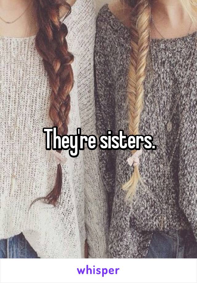 They're sisters.