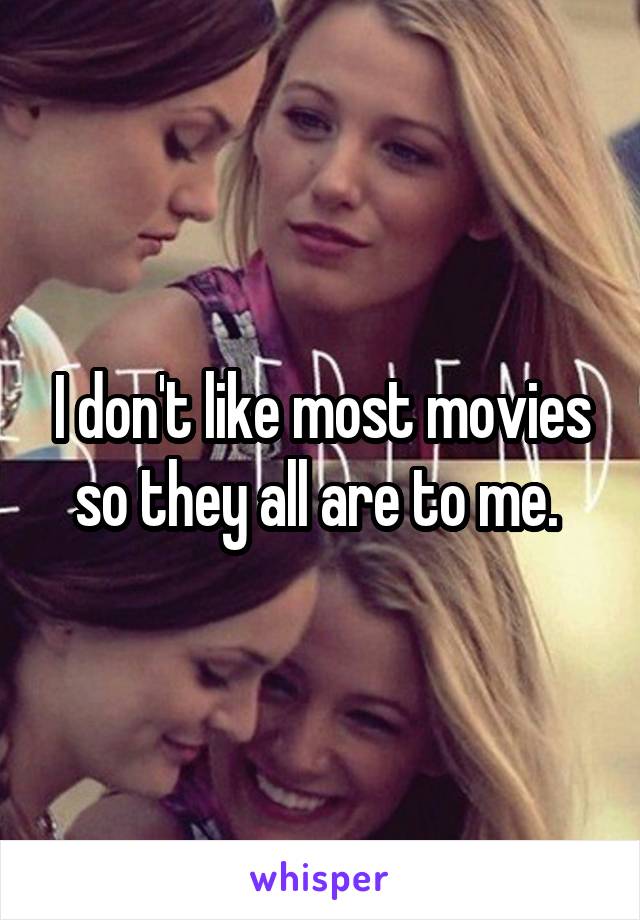 I don't like most movies so they all are to me. 