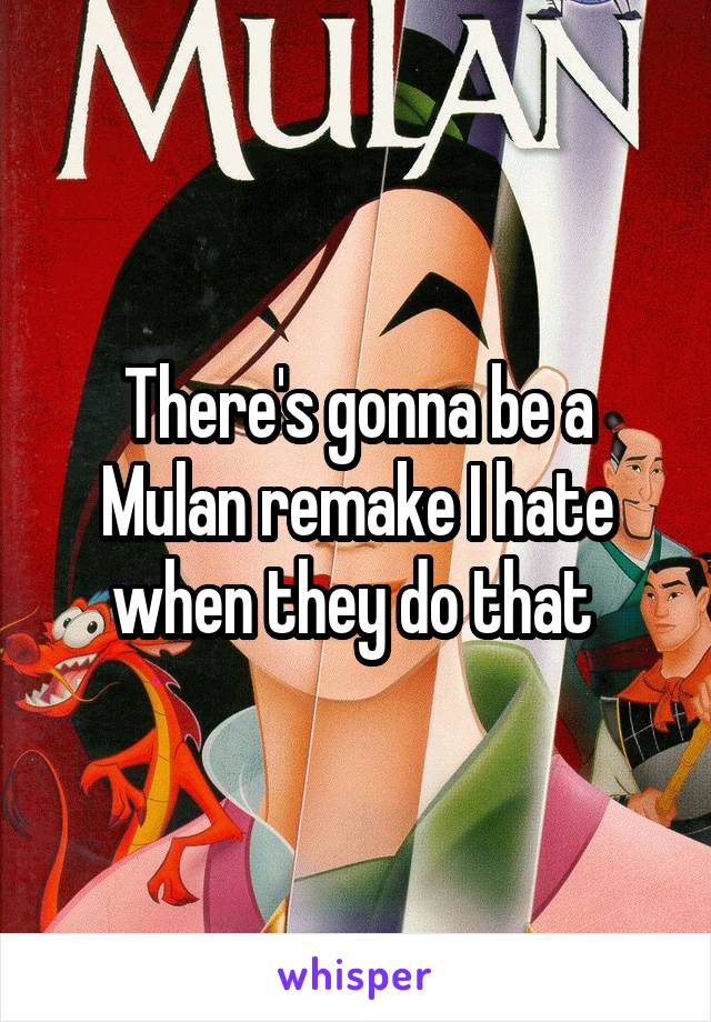 There's gonna be a Mulan remake I hate when they do that 