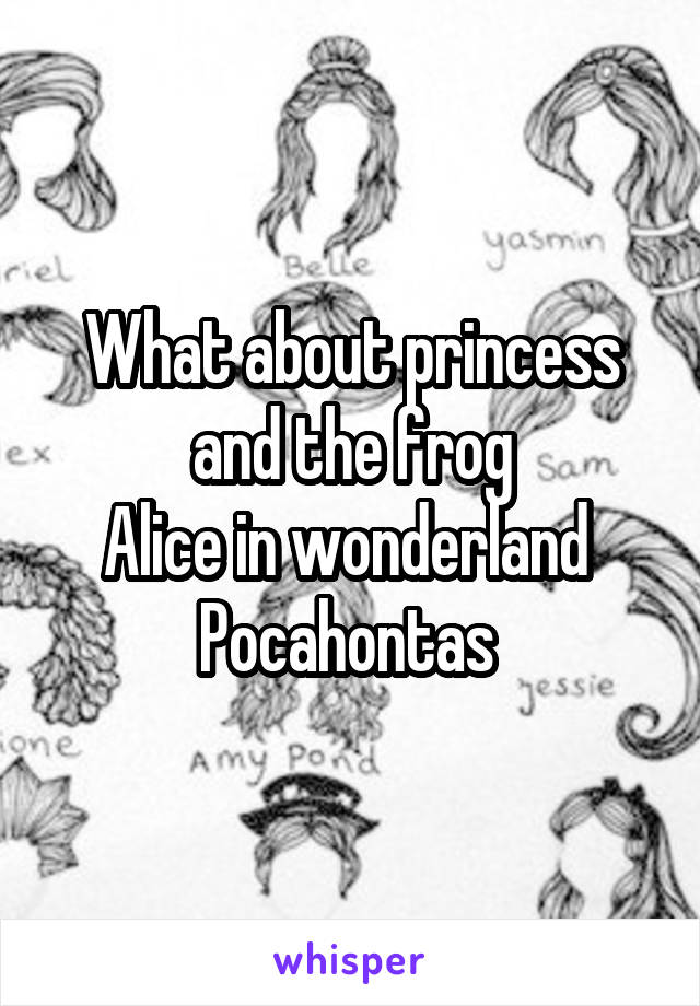 What about princess and the frog
Alice in wonderland 
Pocahontas 