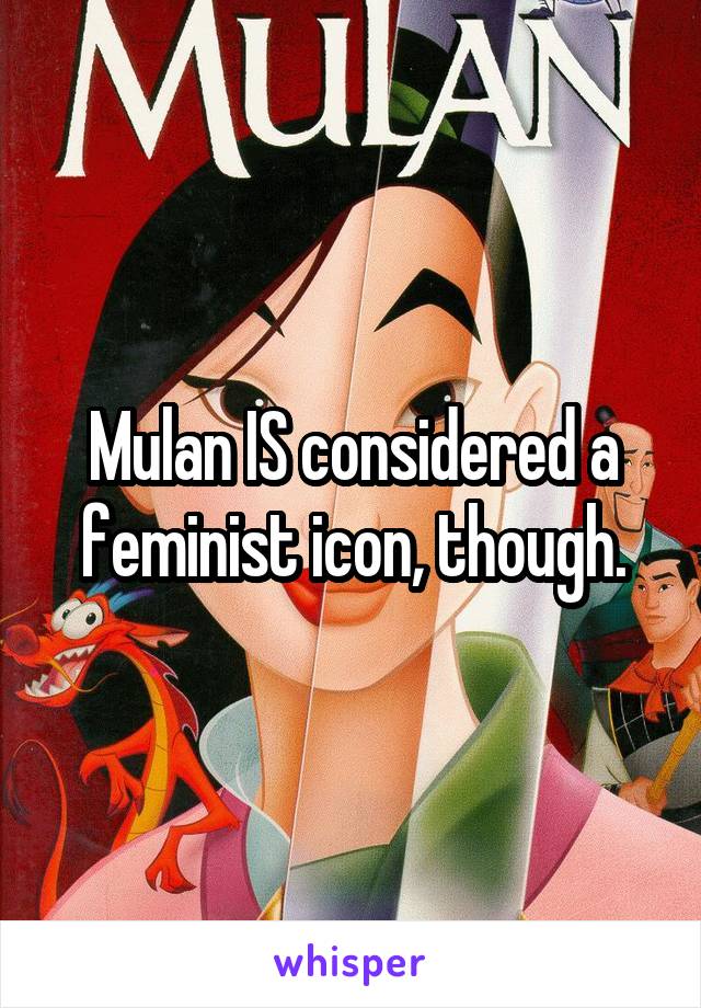 Mulan IS considered a feminist icon, though.