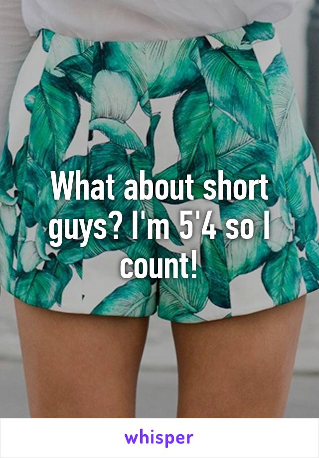 What about short guys? I'm 5'4 so I count!